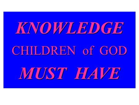 KNOWLEDGE CHILDREN of GOD MUST HAVE. KNOWLEDGE OF THE WORLD AROUND US.