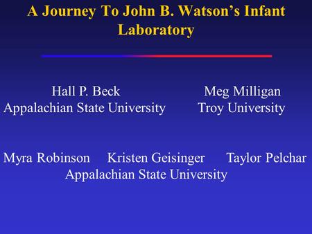 A Journey To John B. Watson’s Infant Laboratory Hall P. Beck Meg Milligan Appalachian State University Troy University Myra Robinson Kristen Geisinger.