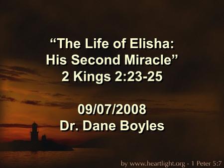 “The Life of Elisha: His Second Miracle” 2 Kings 2:23-25 09/07/2008 Dr. Dane Boyles.