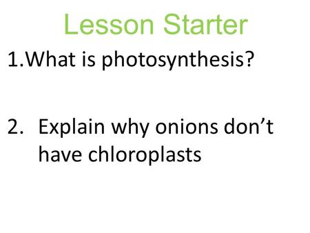 Lesson Starter 1.What is photosynthesis? 2.Explain why onions don’t have chloroplasts.