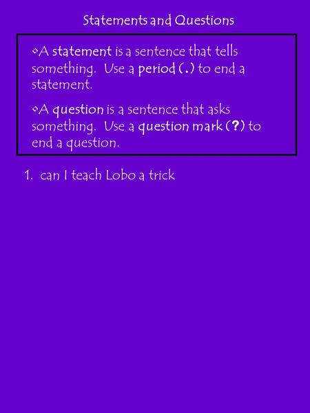 Statements and Questions A statement is a sentence that tells something. Use a period (. ) to end a statement. A question is a sentence that asks something.