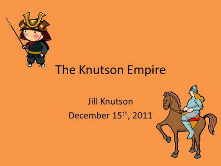 The Knutson Empire Jill Knutson December 15 th, 2011.