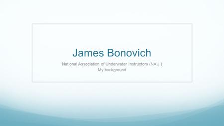 James Bonovich National Association of Underwater Instructors (NAUI) My background.