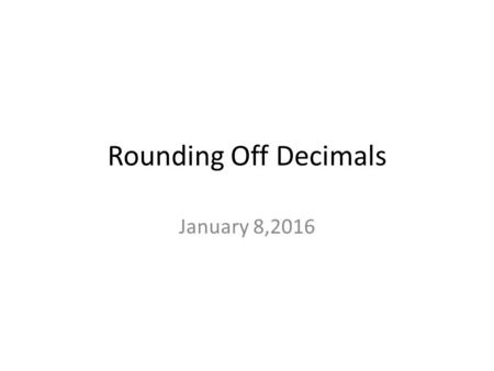 Rounding Off Decimals January 8,2016.