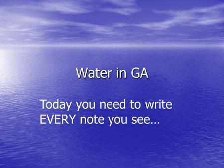 Water in GA Today you need to write EVERY note you see…