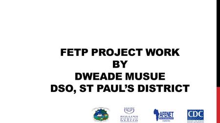 FETP PROJECT WORK BY DWEADE MUSUE DSO, ST PAUL’S DISTRICT.