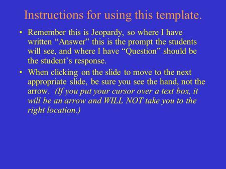 Instructions for using this template. Remember this is Jeopardy, so where I have written “Answer” this is the prompt the students will see, and where.