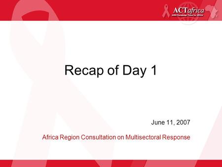 Recap of Day 1 June 11, 2007 Africa Region Consultation on Multisectoral Response.