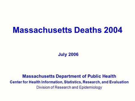 Massachusetts Deaths 2004 Massachusetts Department of Public Health Center for Health Information, Statistics, Research, and Evaluation Division of Research.