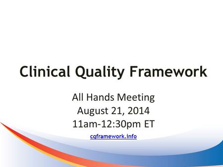 Clinical Quality Framework cqframework.info All Hands Meeting August 21, 2014 11am-12:30pm ET.