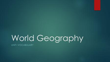 World Geography UNIT I VOCABULARY. Directions  Procure a sheet of paper  Use the internet to define the following vocabulary on the sheet of paper using.