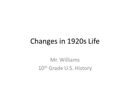 Changes in 1920s Life Mr. Williams 10 th Grade U.S. History.