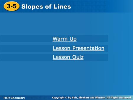 Holt Geometry 3-5 Slopes of Lines 3-5 Slopes of Lines Holt Geometry Warm Up Warm Up Lesson Presentation Lesson Presentation Lesson Quiz Lesson Quiz.