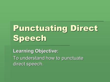 Punctuating Direct Speech Learning Objective: To understand how to punctuate direct speech.