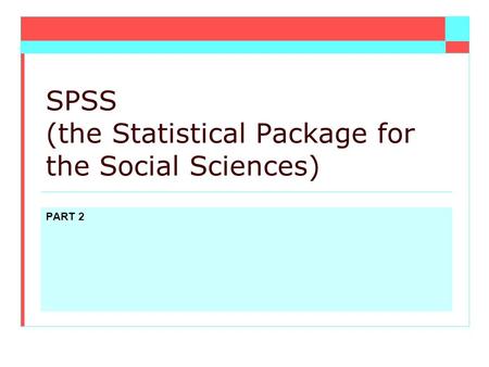 PART 2 SPSS (the Statistical Package for the Social Sciences)