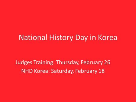 National History Day in Korea Judges Training: Thursday, February 26 NHD Korea: Saturday, February 18.