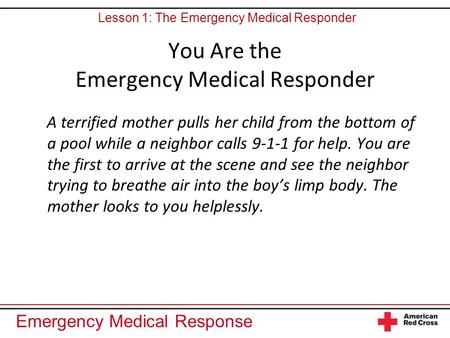 Emergency Medical Response You Are the Emergency Medical Responder A terrified mother pulls her child from the bottom of a pool while a neighbor calls.