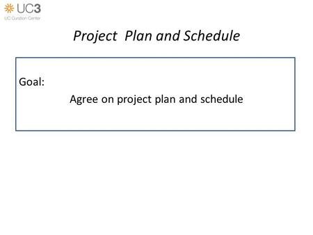 Project Plan and Schedule Goal: Agree on project plan and schedule.