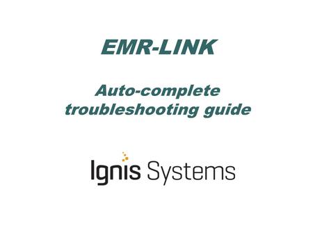 EMR-LINK Auto-complete troubleshooting guide. Auto-completion: 1.A feature enabled within Centricity when Ignis installs a bi-directional interface and.