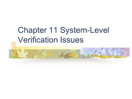 Chapter 11 System-Level Verification Issues. The Importance of Verification Verifying at the system level is the last opportunity to find errors before.