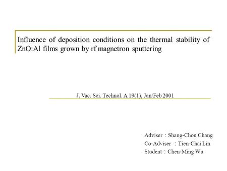 Influence of deposition conditions on the thermal stability of ZnO:Al films grown by rf magnetron sputtering Adviser ： Shang-Chou Chang Co-Adviser ： Tien-Chai.