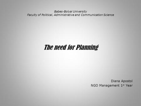 Babes-Bolyai University Faculty of Political, Administrative and Communication Science The need for Planning Diana Apostol NGO Management 1 st Year.