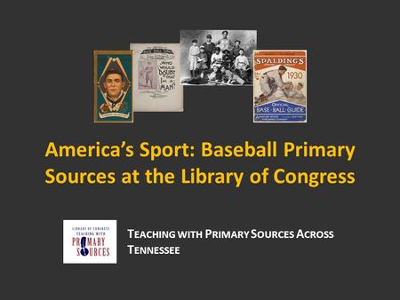 America’s Sport: Baseball Primary Sources at the Library of Congress T EACHING WITH P RIMARY S OURCES A CROSS T ENNESSEE.