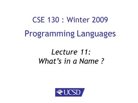 CSE 130 : Winter 2009 Programming Languages Lecture 11: What’s in a Name ?