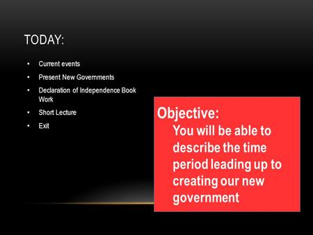 TODAY: Current events Present New Governments Declaration of Independence Book Work Short Lecture Exit Objective: You will be able to describe the time.