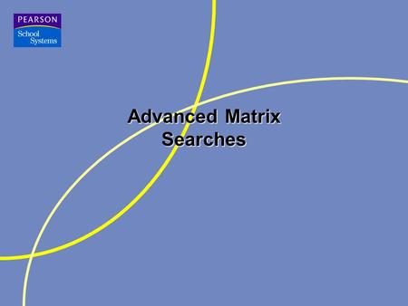 Advanced Matrix Searches. Agenda Test your knowledge Student Sections Reports –Customizing –Drag & Drop –Changing the sort and page breaks.