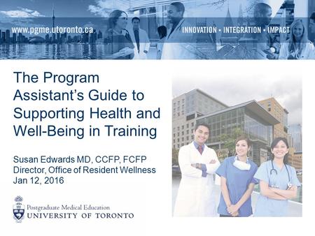 The Program Assistant’s Guide to Supporting Health and Well-Being in Training Susan Edwards MD, CCFP, FCFP Director, Office of Resident Wellness Jan 12,