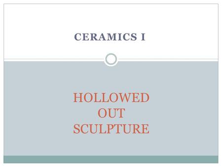 CERAMICS I HOLLOWED OUT SCULPTURE. Hollowed out Sculpture Construct your object/sculpture  Don’t add too many details yet!  Animals  Solid Sculptural.