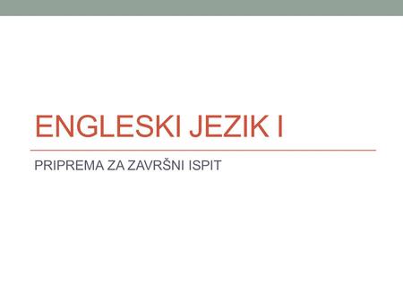 ENGLESKI JEZIK I PRIPREMA ZA ZAVRŠNI ISPIT. ZAVRŠNI ISPIT Završni ispit se sastoji od dva dijela: pismenog i usmenog. Pismeni ispit nosi 20 bodova i obavezan.