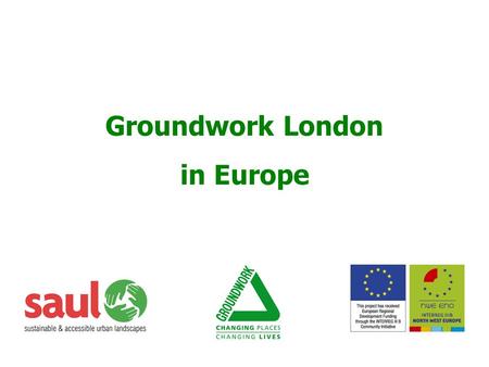 1 Groundwork London in Europe. 2  Interreg IIC  1999 - 2001  Understand NUL  Identify development potential of NUL  How to integrate social & cultural.