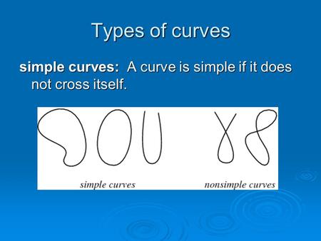 Types of curves simple curves: A curve is simple if it does not cross itself.