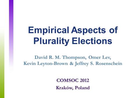 Empirical Aspects of Plurality Elections David R. M. Thompson, Omer Lev, Kevin Leyton-Brown & Jeffrey S. Rosenschein COMSOC 2012 Kraków, Poland.