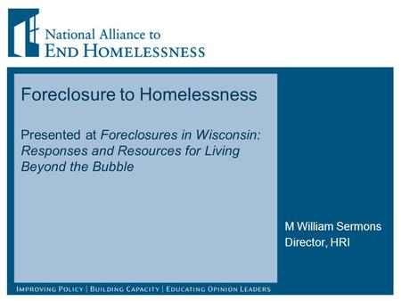 Foreclosure to Homelessness Presented at Foreclosures in Wisconsin: Responses and Resources for Living Beyond the Bubble M William Sermons Director, HRI.