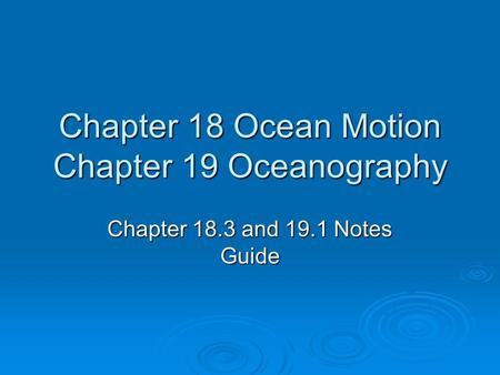 Chapter 18 Ocean Motion Chapter 19 Oceanography Chapter 18.3 and 19.1 Notes Guide.