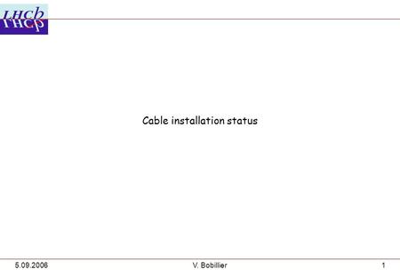 5.09.2006V. Bobillier1 Cable installation status.