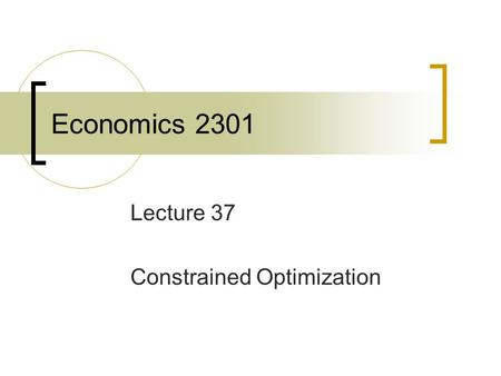 Economics 2301 Lecture 37 Constrained Optimization.