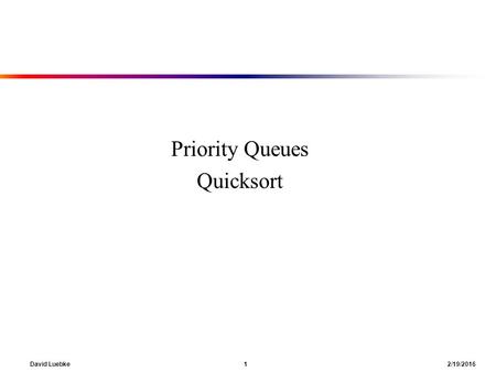 David Luebke 1 2/19/2016 Priority Queues Quicksort.