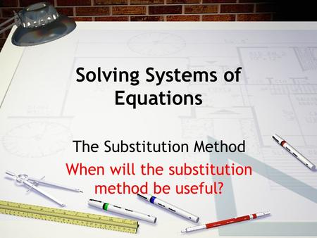 Solving Systems of Equations The Substitution Method When will the substitution method be useful?