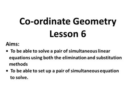 Aims: To be able to solve a pair of simultaneous linear equations using both the elimination and substitution methods To be able to set up a pair of simultaneous.