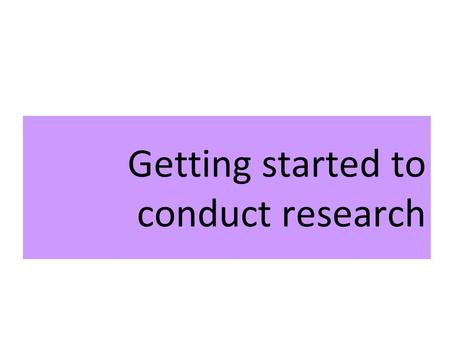 Getting started to conduct research. Outline 1.From topics to questions 2.From questions to problems.