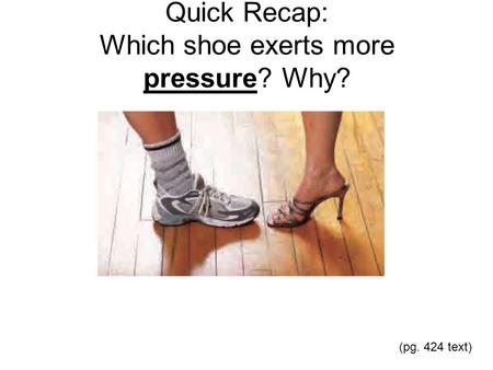 Quick Recap: Which shoe exerts more pressure? Why? (pg. 424 text)