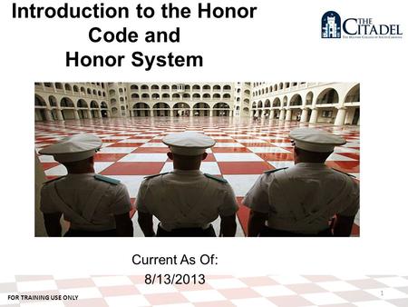 FOR TRAINING USE ONLY Current As Of: 8/13/2013 1 Introduction to the Honor Code and Honor System.