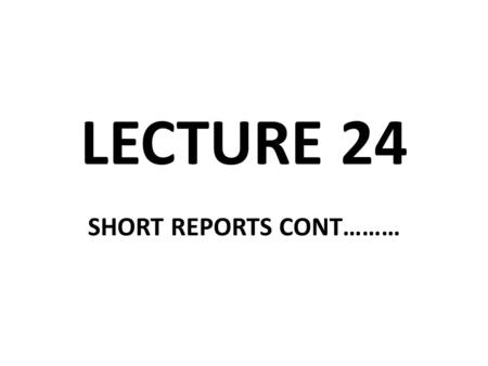 LECTURE 24 SHORT REPORTS CONT……….