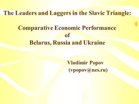 The Leaders and Laggers in the Slavic Triangle: Comparative Economic Performance of Belarus, Russia and Ukraine Vladimir Popov