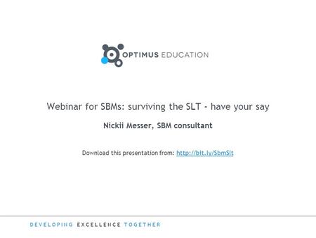 DEVELOPING EXCELLENCE TOGETHER Download this presentation from:  Webinar for SBMs: surviving the SLT - have your.