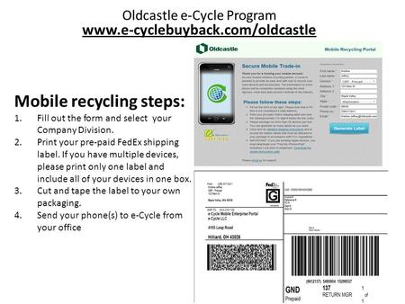 Oldcastle e-Cycle Program www.e-cyclebuyback.com/oldcastle Mobile recycling steps: 1.Fill out the form and select your Company Division. 2.Print your pre-paid.